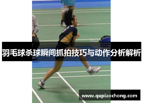 羽毛球杀球瞬间抓拍技巧与动作分析解析