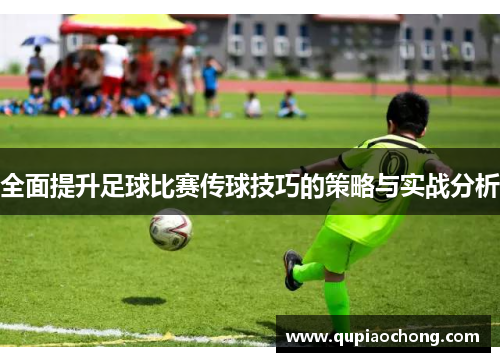 全面提升足球比赛传球技巧的策略与实战分析
