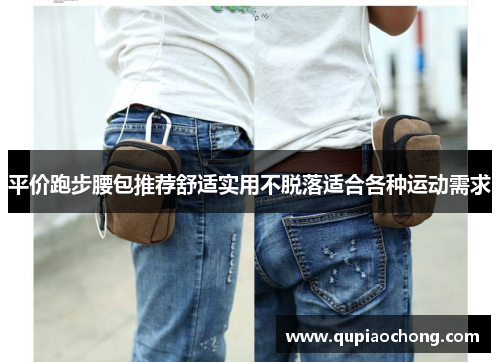 平价跑步腰包推荐舒适实用不脱落适合各种运动需求