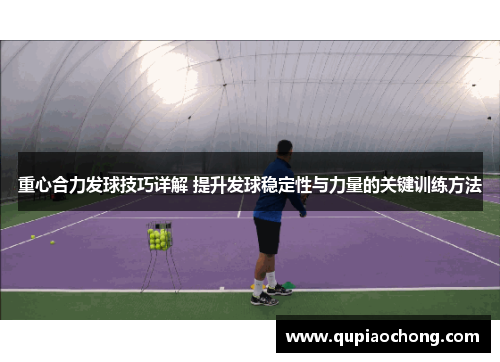 重心合力发球技巧详解 提升发球稳定性与力量的关键训练方法