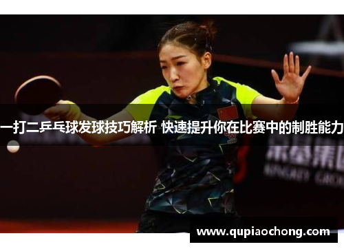 一打二乒乓球发球技巧解析 快速提升你在比赛中的制胜能力