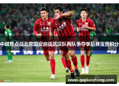 中超焦点战北京国安迎战武汉队两队争夺季后赛宝贵积分