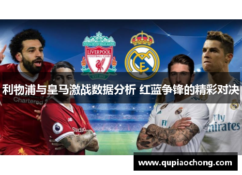 利物浦与皇马激战数据分析 红蓝争锋的精彩对决