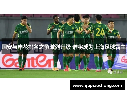 国安与申花排名之争激烈升级 谁将成为上海足球霸主