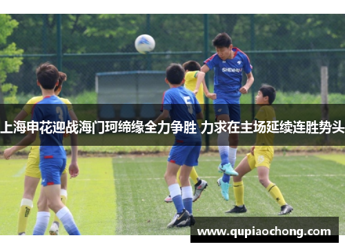 上海申花迎战海门珂缔缘全力争胜 力求在主场延续连胜势头