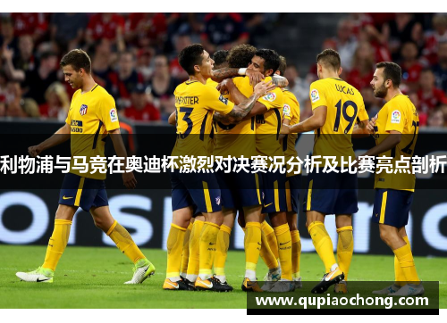 利物浦与马竞在奥迪杯激烈对决赛况分析及比赛亮点剖析