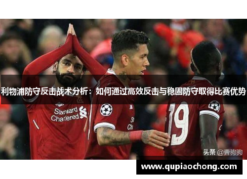 利物浦防守反击战术分析：如何通过高效反击与稳固防守取得比赛优势