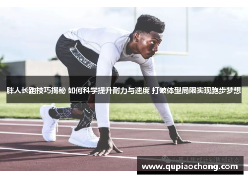 胖人长跑技巧揭秘 如何科学提升耐力与速度 打破体型局限实现跑步梦想