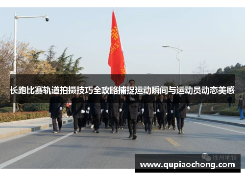 长跑比赛轨道拍摄技巧全攻略捕捉运动瞬间与运动员动态美感