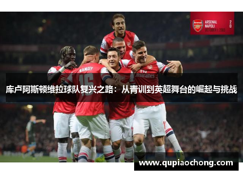 库卢阿斯顿维拉球队复兴之路：从青训到英超舞台的崛起与挑战