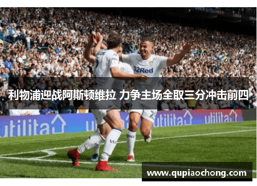 利物浦迎战阿斯顿维拉 力争主场全取三分冲击前四